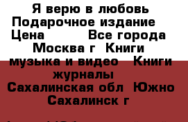 Я верю в любовь Подарочное издание  › Цена ­ 300 - Все города, Москва г. Книги, музыка и видео » Книги, журналы   . Сахалинская обл.,Южно-Сахалинск г.